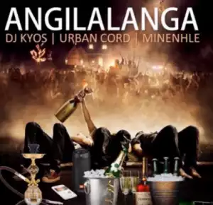 DJ Kyos - Angilalanga ft Urban Code x Minenhle